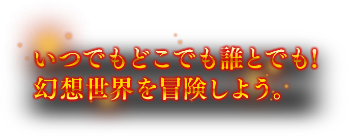 いつでもどこでも誰とでも! 幻想世界を冒険しよう。